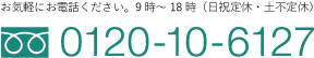 お気軽にお電話ください。平日：9時〜17時（日曜日・祝日定休）フリーダイヤル 0120-10-6127