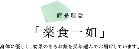 商品理念 「薬食一如」身体に優しく、効果のあるお薬を長年選んでお届けしています。