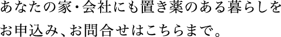 あなたの家・会社にも置き薬のある暮らしをお申込み、お問合せはこちらまで。