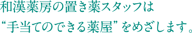 和漢薬房の置き薬スタッフは“手当てのできる薬屋”をめざします。