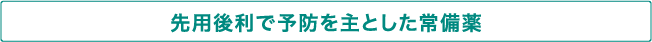 先用後利で予防を主とした常備薬