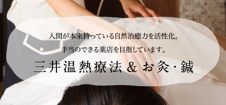 人間が本来持っている自然治癒力を活性化。手当のできる薬店を目指しています。三井温熱療法&お灸・鍼