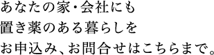 あなたの家・会社にも置き薬のある暮らしを お申込み、お問合せはこちらまで。フリーダイヤル0120-10-6127
