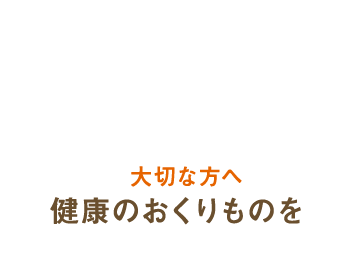 大切な人へ健康のおくりものを